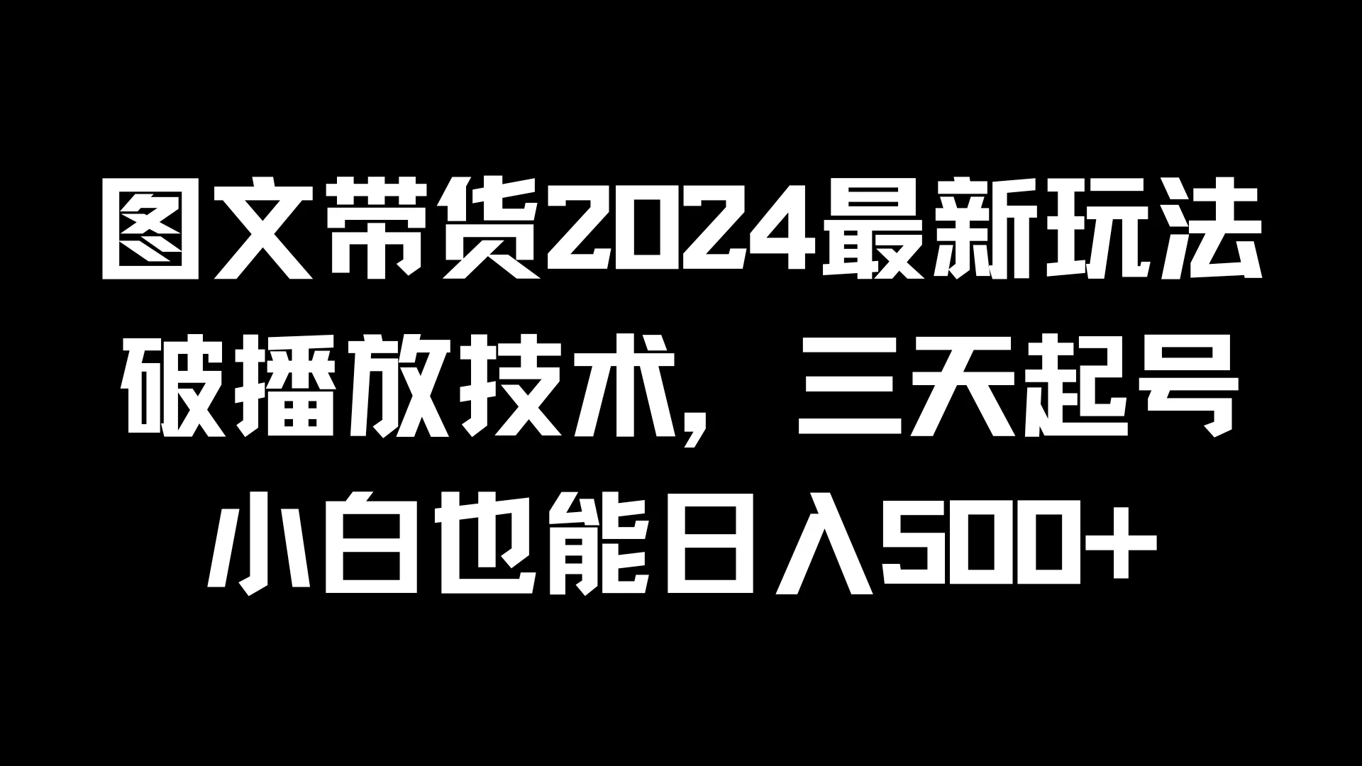 图文带货2024最新玩法，破播放技术，三天起号，小白也能日入500+ - 项目资源网
