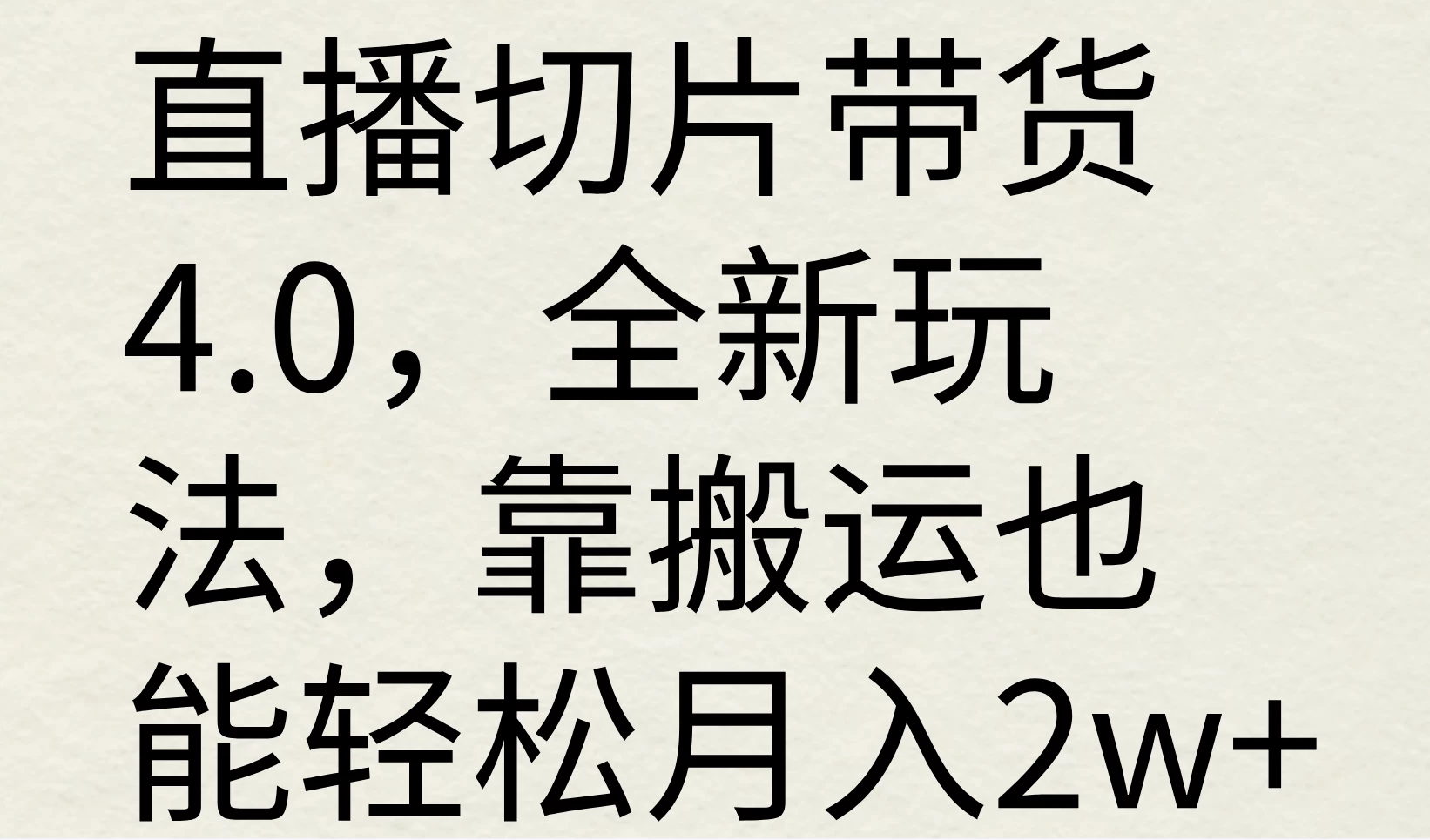 直播切片带货4.0，全新玩法，靠搬运也能轻松月入2w+ - 项目资源网
