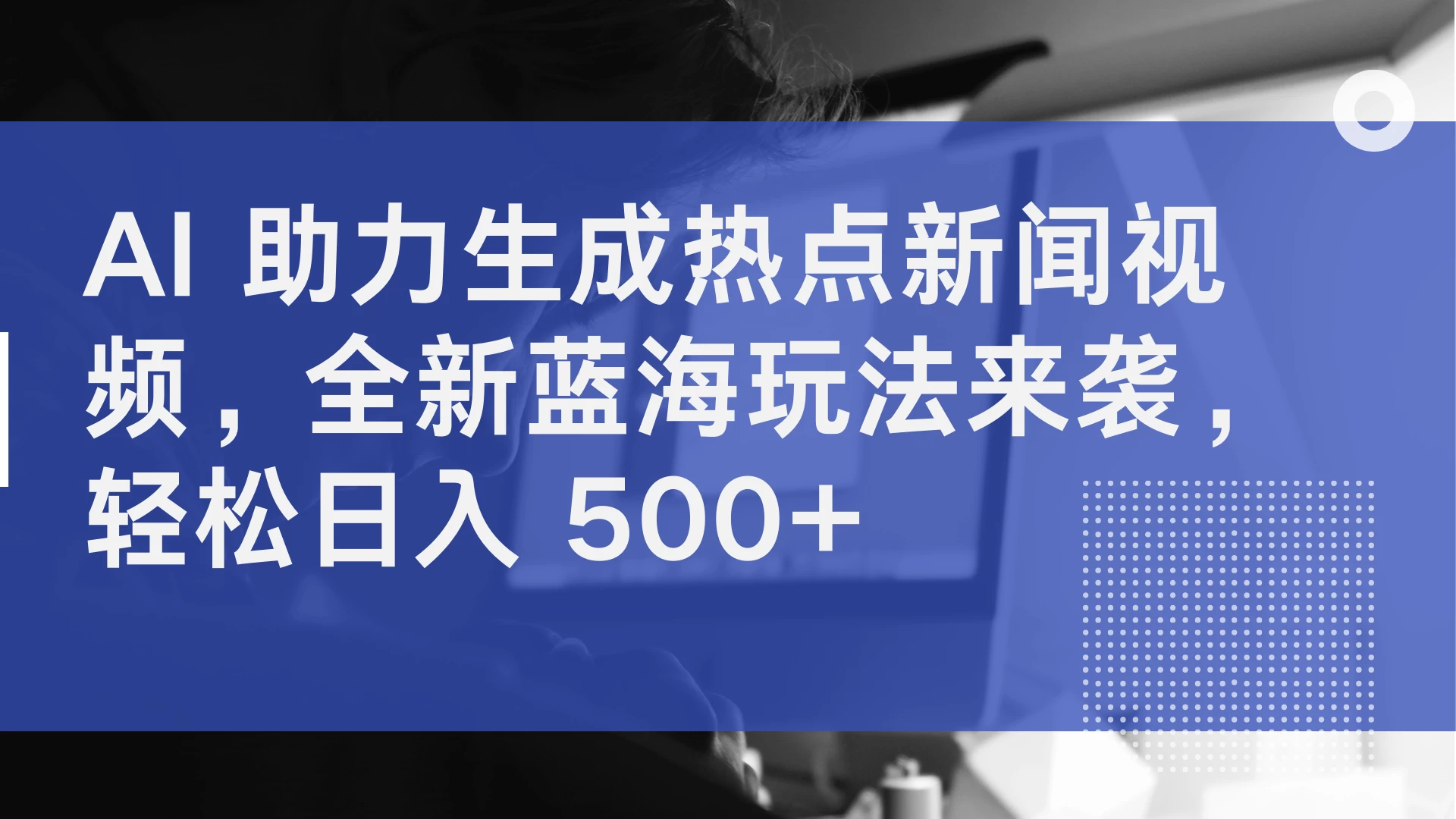 AI 助力生成热点新闻视频，全新蓝海玩法来袭，轻松日入 500+ - 项目资源网