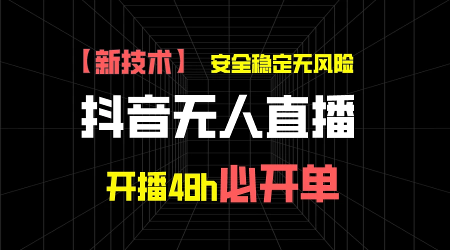 抖音无人直播带货项目【新技术】，安全稳定无风险，开播48h必开单，单日单号收益1000+ - 项目资源网