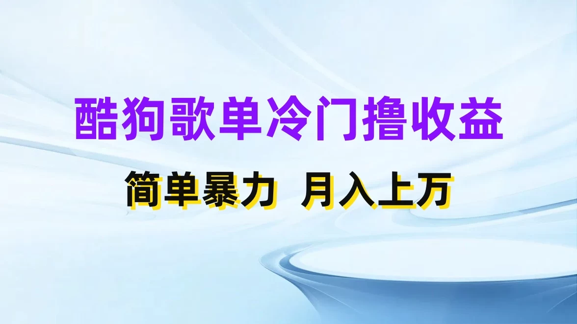 酷狗歌单掘金升级玩法，轻松日入500+，小白轻松上手 - 项目资源网
