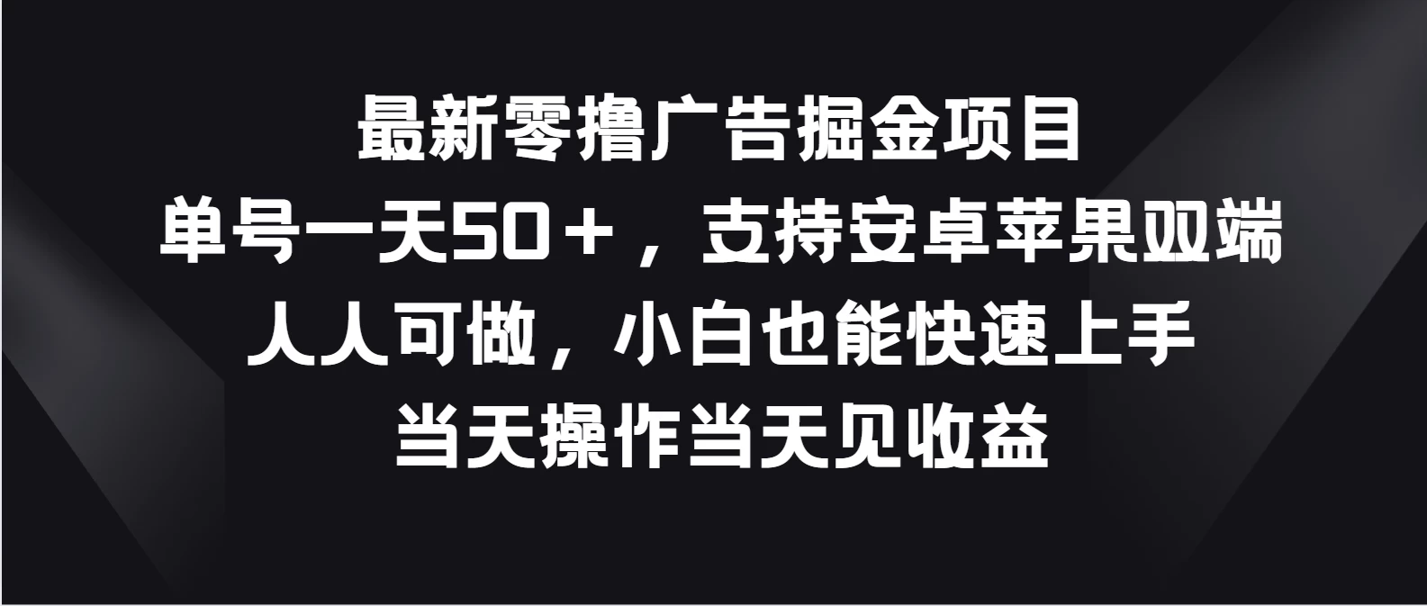 最新零撸广告掘金项目，单号一天50＋，支持安卓苹果双端，人人可做，小白也能快速上手，当天操作当天见收益 - 项目资源网