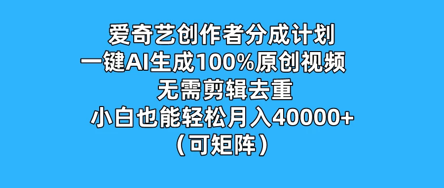 爱奇艺创作者分成计划，一键AI生成100%原创视频，无需剪辑、去重，小白也能轻松月入40000+ （可矩阵） - 项目资源网
