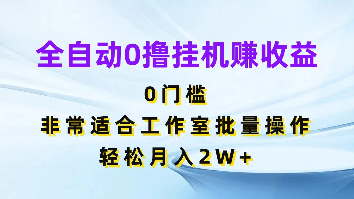 全自动0撸挂机赚收益，0门槛，适合工作室批量操作，轻松月入2W+ - 项目资源网