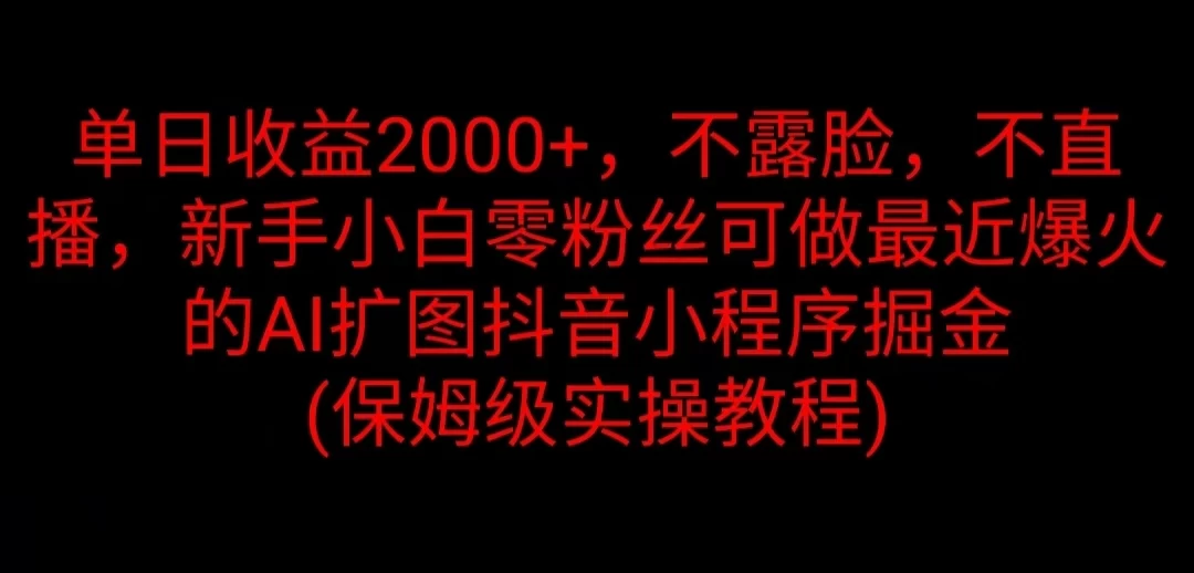 单日收益2000+，不露脸，不直播，新手小白零粉丝可做最近爆火的AI扩图抖音小程序掘金 （保姆级实操教程） - 项目资源网