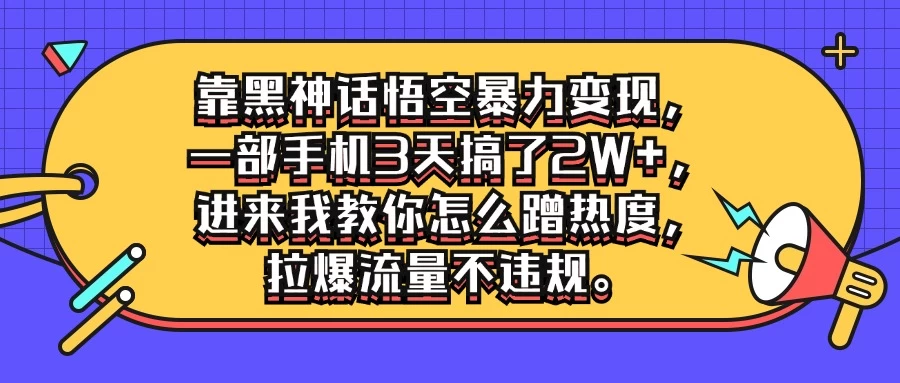 靠黑神话悟空暴力变现，一部手机3天搞了2W+，进来我教你怎么蹭热度，拉爆流量不违规 - 项目资源网