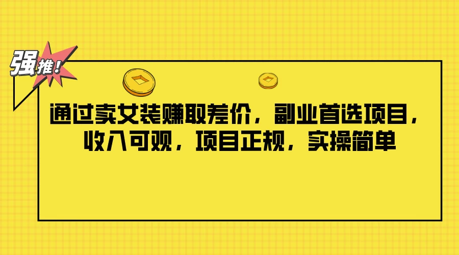通过卖女装赚取差价，副业首选项目，收入可观，项目正规，实操简单 - 项目资源网