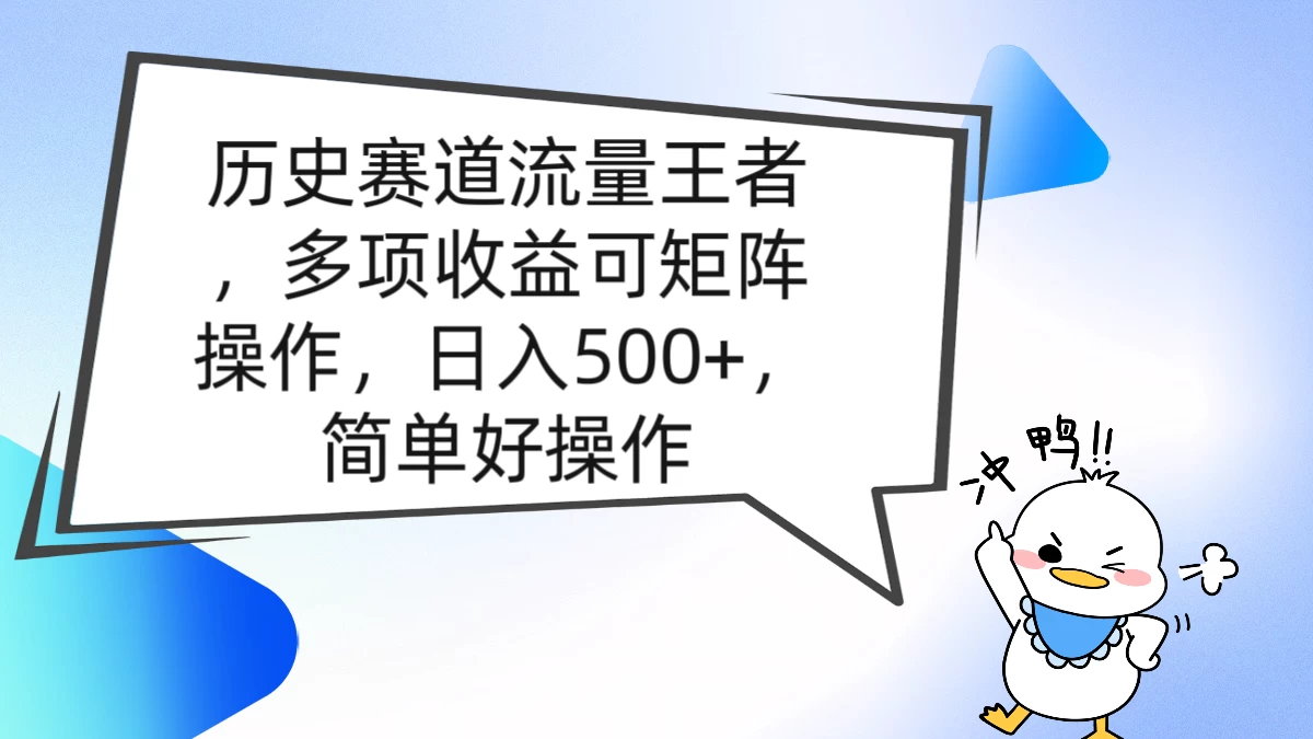 历史赛道流量王者，多项收益可矩阵操作，日入500+，简单好操作 - 项目资源网