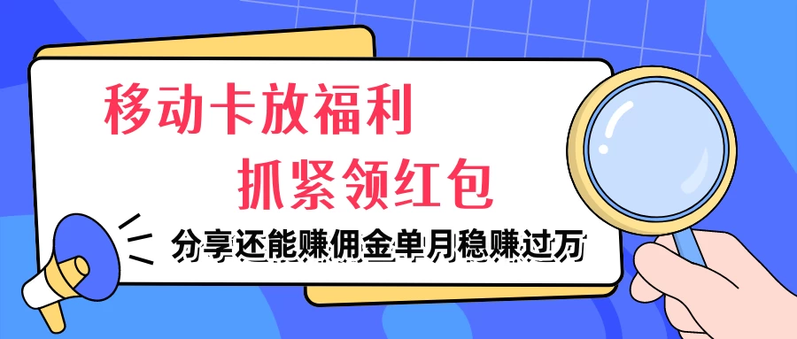 移动卡放福利，抓紧领红包，妥妥的信息差，分享还能赚佣金，单月稳赚过万 - 项目资源网