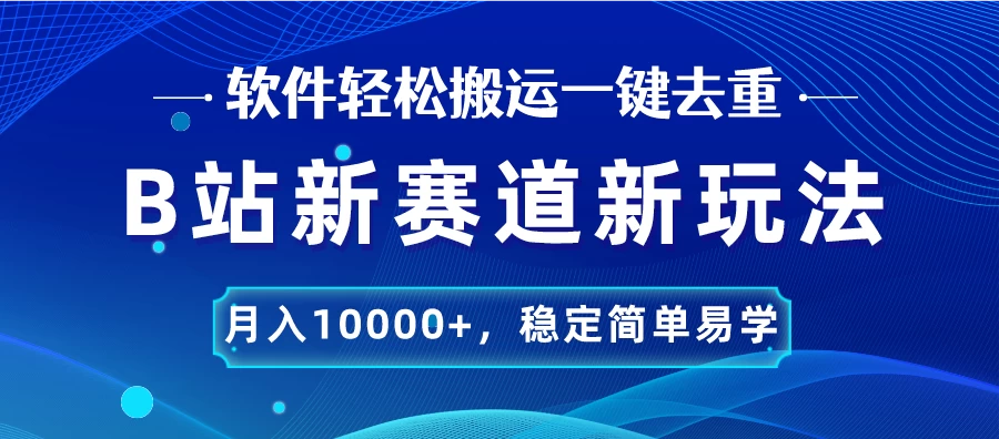 B站新赛道新玩法，软件轻松搬运一键去重，月入10000+，稳定简单易学 - 项目资源网
