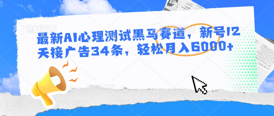 最新AI心理测试黑马赛道，新号12天接广告34条，轻松月入6000+ - 项目资源网