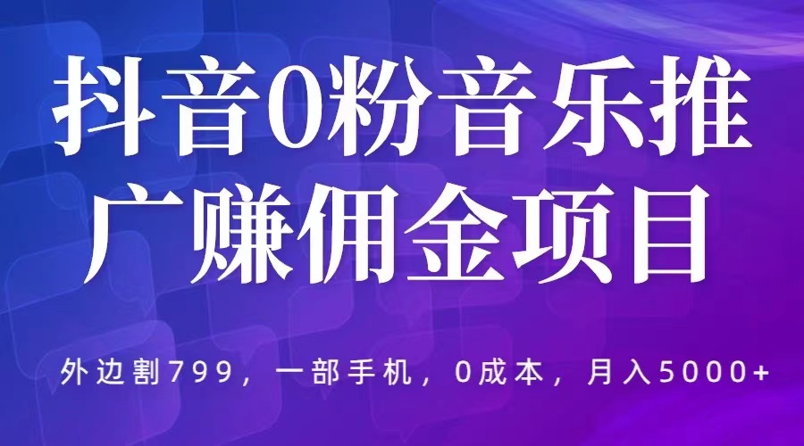 抖音 0 粉音乐推广赚佣金项目：一部手机 0 成本就可操作，月入 5000+ - 项目资源网
