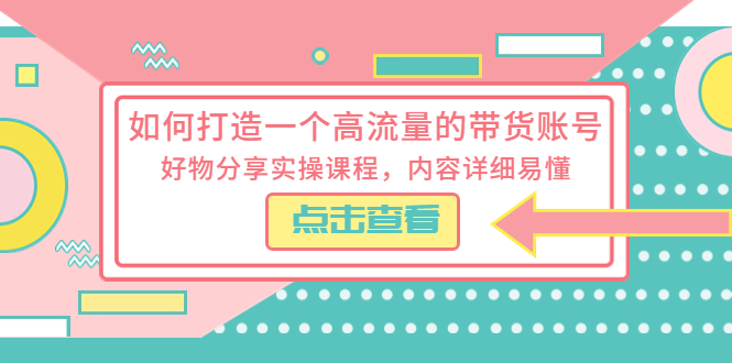 如何打造一个高流量的带货账号：好物分享实操课程，内容详细易懂 - 项目资源网