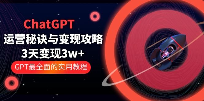 ChatGPT 运营秘诀与变现攻略：3天变现 1w+ GPT 最全面的实用教程「 100 节课」 - 项目资源网