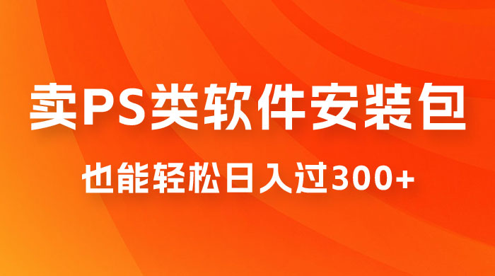 靠 PS 类软件安装包，也能轻松日入过300+，0 成本玩法，无保留讲解（附186G Abode 全家桶系列） - 项目资源网