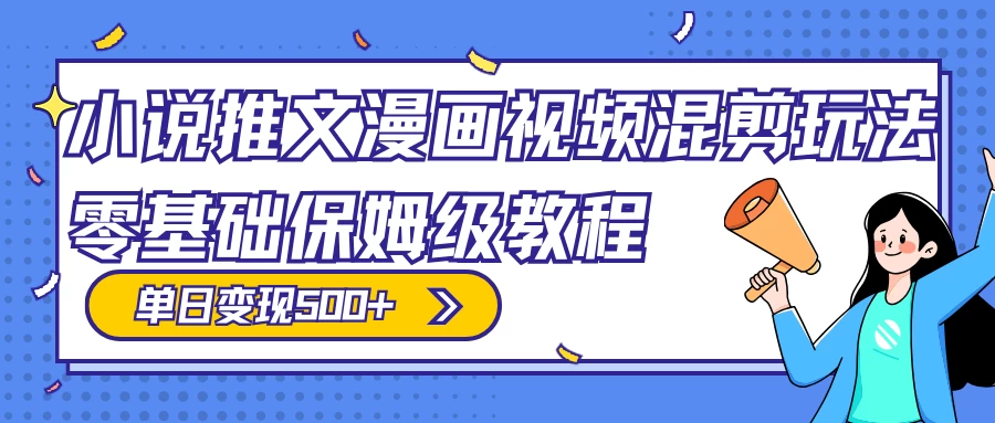 小说推文漫画视频混剪玩法，100% 原创，日赚 300+，零基础保姆级教程（附授权渠道+推文助手免会员教程+推文素材） - 项目资源网