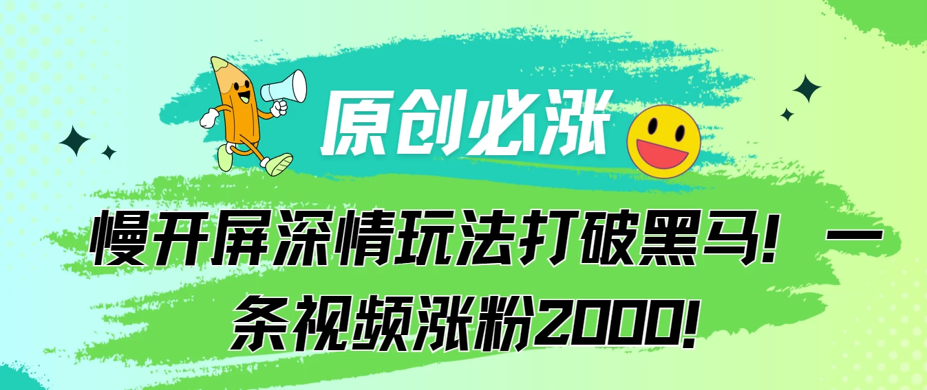 原创必涨，慢开屏深情玩法打破黑马！一条视频涨粉2000！ - 项目资源网