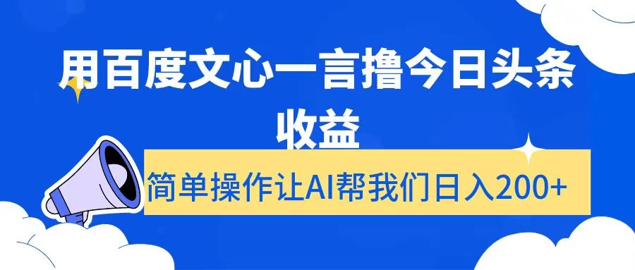 用百度文心一言撸今日头条收益，简单操作让AI帮我们日入200+ - 项目资源网