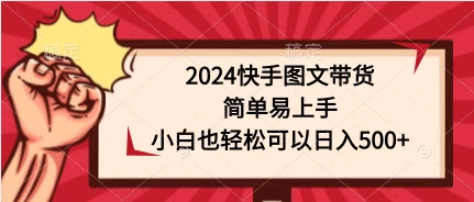 2024快手图文带货，简单易上手，小白也轻松可以日入500+ - 项目资源网