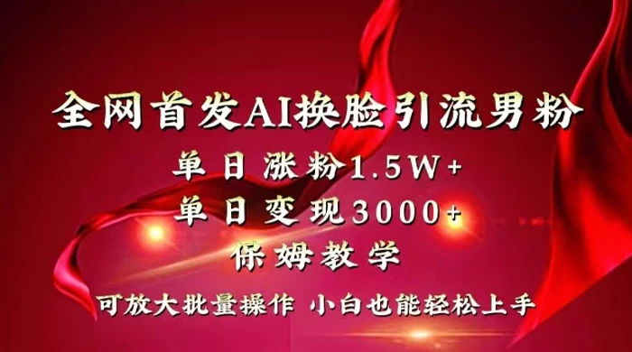 全网独创首发 AI 换脸引流男粉单日涨粉 1.5W+ 变现 3000+ 小白也能上手快速拿结果 - 项目资源网