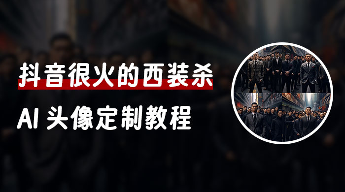 抖音很火的西装杀 AI 头像定制教程 + 引流变现 - 项目资源网