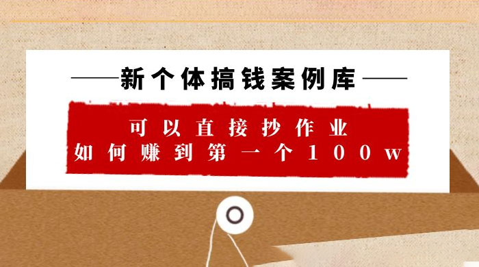 新个体搞钱案例库：可以直接抄作业，如何赚到第一个 100w（共 29 节视频+文档） - 项目资源网