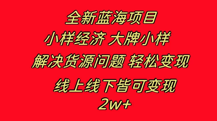 全新蓝海项目，小样经济大牌小样，线上和线下都可变现，月入 2W+ - 项目资源网