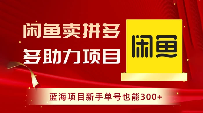 闲鱼卖拼多多助力项目，蓝海项目新手单号也能 300+ - 项目资源网