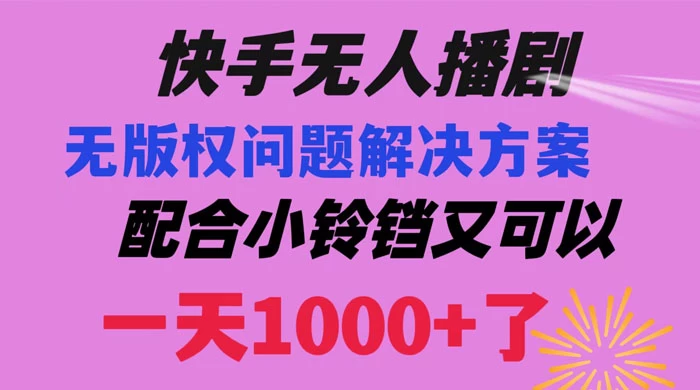 快手无人播剧，解决版权问题教程，配合小铃铛又可以 1 天 1000+ 了 - 项目资源网