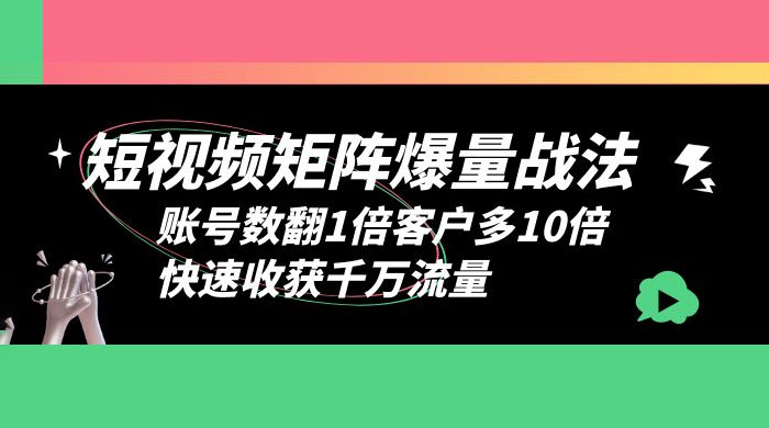 短视频矩阵爆量战法：账号数翻1倍客户多 10 倍，快速收获千万流量 - 项目资源网