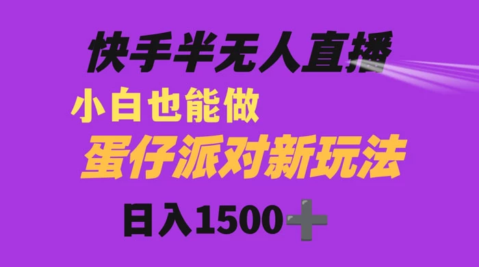 快手最新半无人直播蛋仔派对，日入1500+ 小白也能操作 - 项目资源网