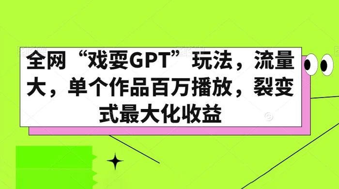 全网“戏耍GPT”玩法，流量大，单个作品百万播放，裂变式最大化收益 - 项目资源网