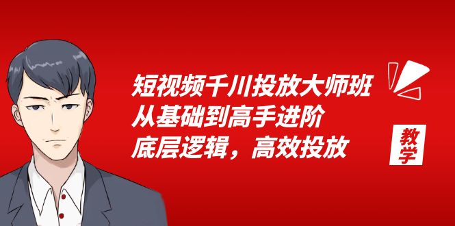 短视频千川投放大师班：从基础到高手进阶，底层逻辑，高效投放「 15 节」 - 项目资源网