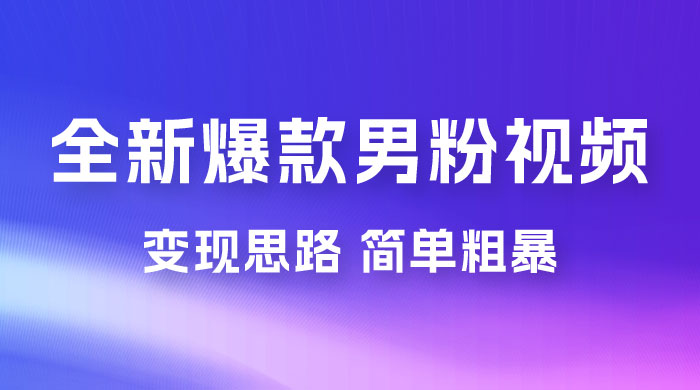 全新爆款男粉视频变现思路，简单粗暴，轻松日入 1000+，0 基础小白也能轻松上手 - 项目资源网