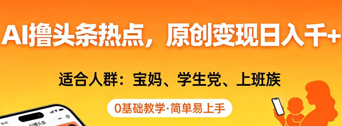 AI撸头条热点，原创变现日入1k+，适合人群:宝妈、学生党、上班族，0基础教学，简单易上手【揭秘】 - 项目资源网