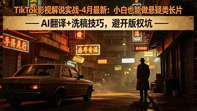 （18277期）TikTok影视解说实战-4月最新：小白也能做悬疑类长片，AI翻译+洗稿技巧，避开版权坑 - 项目资源网
