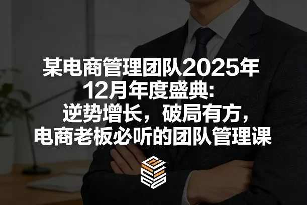 某电商管理团队2025年12月年度盛典：逆势增长，破局有方，电商老板必听的团队管理课 - 项目资源网