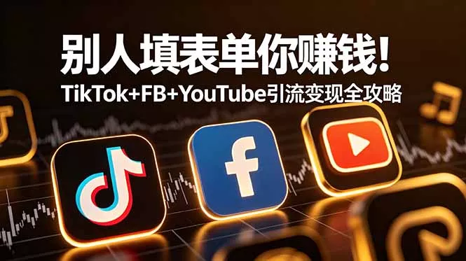 别人填表单你赚钱！TikTok+FB+YouTube 引流变现全攻略【原创双语字幕】 - 项目资源网