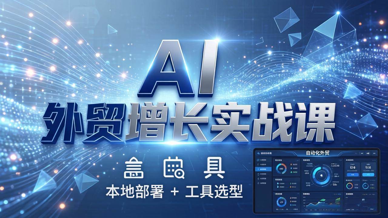 （17784期）AI 外贸增长实战课：本地部署 + 工具选型，一站式搭建可落地自动化外贸系统 - 项目资源网