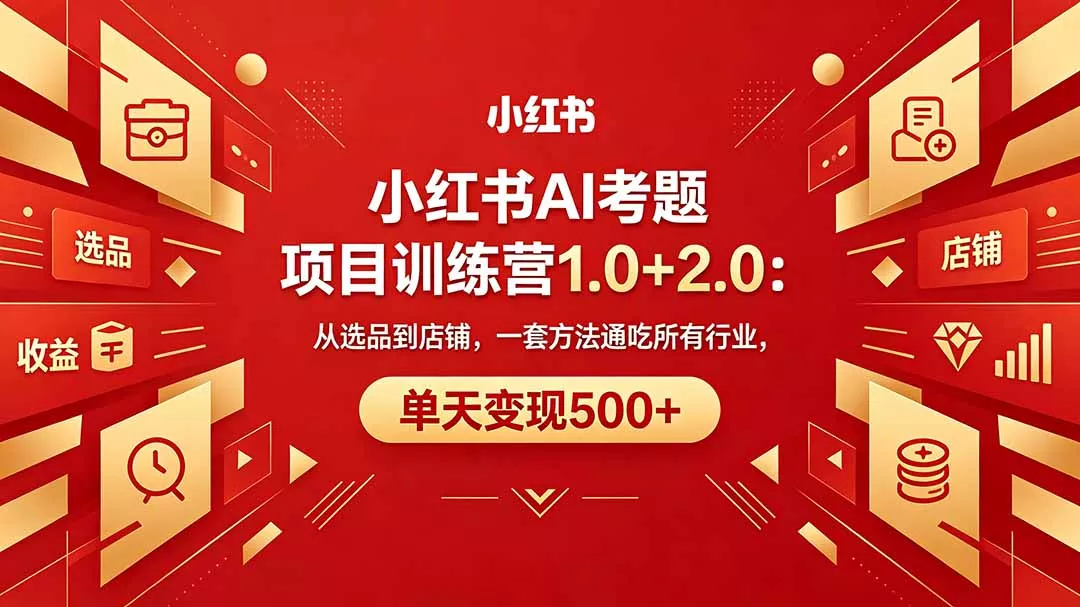 黄岛主小红书AI考题项目训练营1.0+2.0：从选品到店铺，一套方法通吃所有行业，单天变现500+