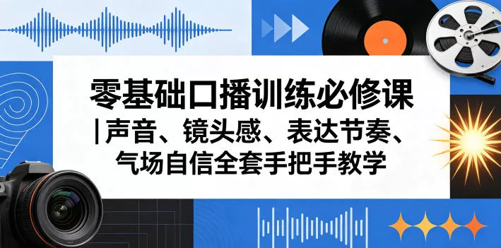 零基础口播训练必修课｜声音、镜头感、表达节奏、气场自信全套手把手教学 - 项目资源网