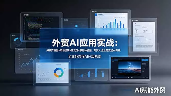 外贸AI应用实战：AI做产品图+市场调研+开发信+多语种视频，外贸人全业务流程AI升级 - 项目资源网