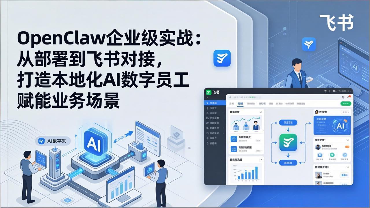 OpenClaw企业级实战：从部署到飞书对接，打造本地化AI数字员工赋能业务场景 - 项目资源网