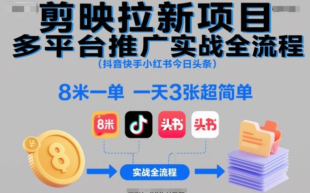 剪映拉新项目多平台推广实战全流程(抖音快手小红书今日头条)，8米一单，一天3张超简单 - 项目资源网