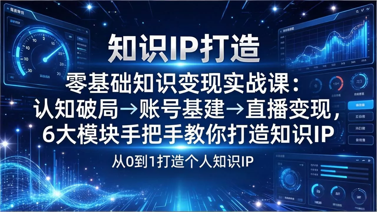 零基础知识IP变现实战课：认知破局→账号基建→直播变现，6大模块手把手教你打造知识IP - 项目资源网