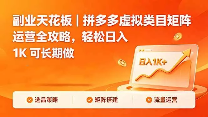 （18442期）副业天花板｜拼多多虚拟类目矩阵运营全攻略，轻松日入 1K 可长期做 - 项目资源网