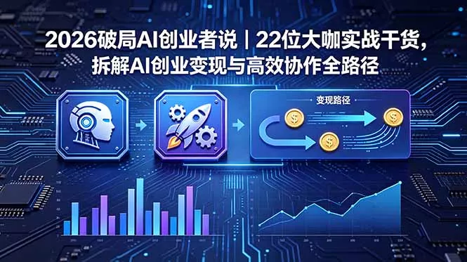 2026 破局 AI 创业者说｜22 位大咖实战干货，拆解 AI 创业变现与高效协作全路径 - 项目资源网