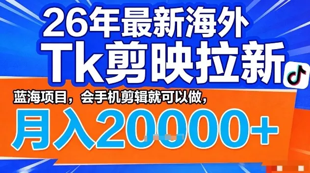 2026年最新海外Tk剪映拉新，蓝海项目，会手机剪辑就可以做，月入2W＋【揭秘】 - 项目资源网