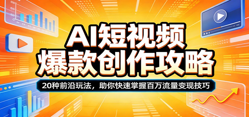 AI短视频爆款创作攻略：20种前沿玩法，助你快速掌握百万流量变现技巧 - 项目资源网