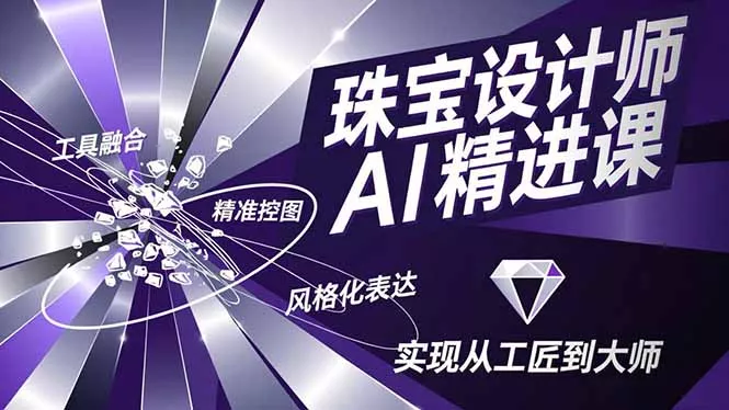 珠宝设计师AI精进课，工具融合、精准控图、风格化表达，实现从工匠到大师 - 项目资源网